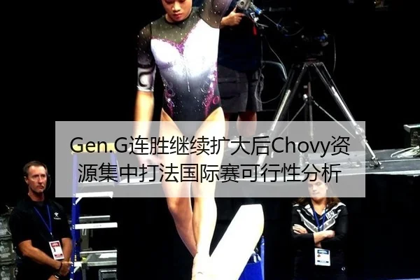 Gen.G连胜继续扩大后Chovy资源集中打法国际赛可行性分析