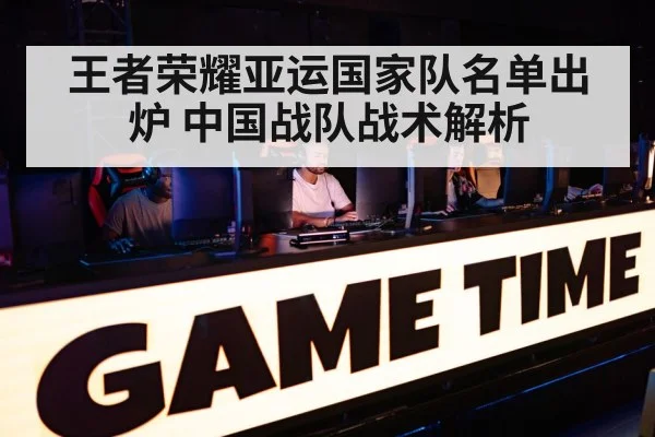 王者荣耀亚运国家队名单出炉 中国战队战术解析