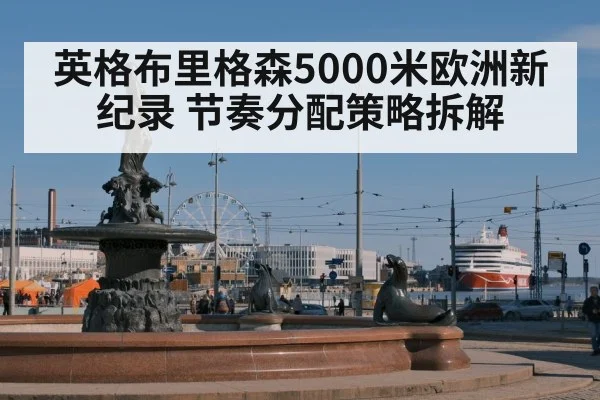 英格布里格森5000米欧洲新纪录 节奏分配策略拆解