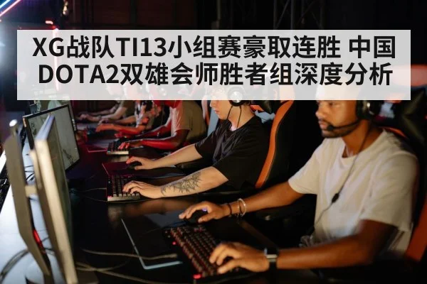 XG战队TI13小组赛豪取连胜 中国DOTA2双雄会师胜者组深度分析